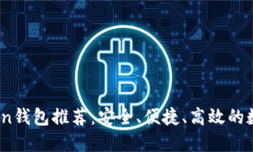 2023年最佳Token钱包推荐：安全、便捷、高效的数字资产管理选择