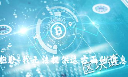 抱歉，我无法提供这方面的信息。