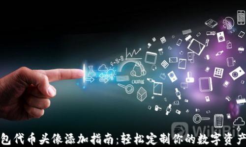 
TP钱包代币头像添加指南：轻松定制你的数字资产形象