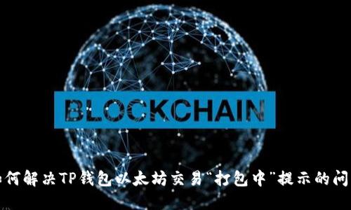 如何解决TP钱包以太坊交易“打包中”提示的问题