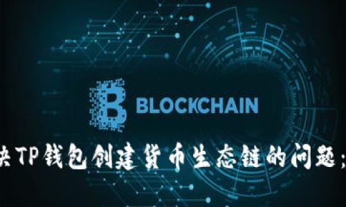  如何解决TP钱包创建货币生态链的问题：全面指南
