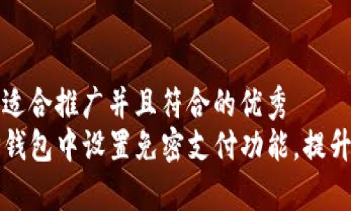 思考一个适合推广并且符合的优秀  
如何在TP钱包中设置免密支付功能，提升交易效率