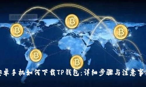 安卓手机如何下载TP钱包：详细步骤与注意事项