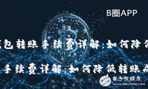Title: TP钱包转账手续费详解：如何降低转账成本？

TP钱包转账手续费详解：如何降低转账成本？