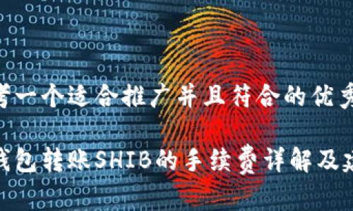思考一个适合推广并且符合的优秀

tp钱包转账SHIB的手续费详解及建议