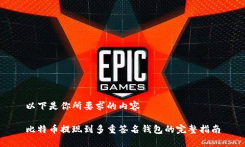 以下是你所要求的内容

比特币提现到多重签名钱包的完整指南