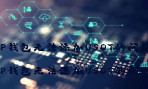 如何解决TP钱包无法添加USDT的问题：全面指南

如何解决TP钱包无法添加USDT的问题：全面指南