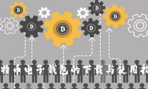 比特币电子钱包的下载与使用指南