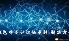 如何处理TP钱包中不认识的