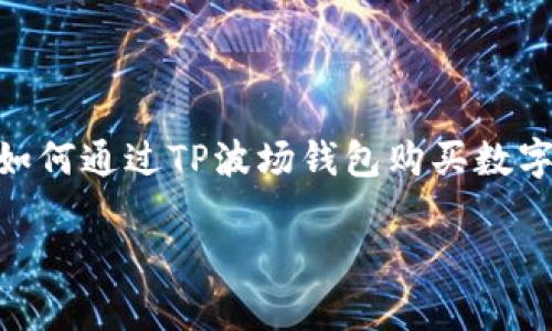 在当前加密货币市场中，钱包和交易平台为用户提供了多种方式购买币种。这里将详细介绍如何通过TP波场钱包购买数字货币，并提供相关的步骤、注意事项，以及一些实用的小贴士，帮助用户更加顺利地完成交易。

如何通过TP波场钱包顺利购买数字货币：详细指导与实用技巧