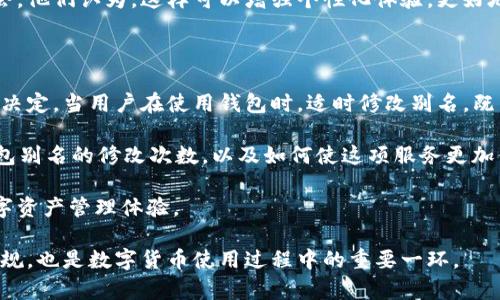 USDT钱包别名修改次数的详细解析

在数字货币的世界中，USDT（泰达币）作为一种流通广泛的稳定币，已经成为了许多人进行加密交易和投资的首选。然而，用户在使用USDT钱包时常常会面临一个问题，那就是钱包别名的修改机会。今天，我们就来详细分析一下USDT钱包别名的修改次数，以及用户在使用中可能遇到的相关情况。

一、USDT钱包别名的概念

在开始讨论之前，我们首先要明确什么是钱包别名。钱包别名是为你的USDT钱包设置的一个易记名称。这个名称可以帮助用户更方便地识别自己的钱包，同时也能够在进行交易时提供一定的个性化体验。比如，一个用户可以将自己的钱包命名为“我的投资钱包”，而另一个用户则可能更倾向于使用“家庭储蓄钱包”这样的名称。

二、修改机会的有限性

不同的USDT钱包提供商在修改别名的次数上可能存在差异。一般来说，许多钱包提供商允许用户修改别名的次数是有限的。这是因为频繁的修改可能会给交易带来一定的困扰和不便。在某些平台上，用户可能只能修改一次或两次。还有一些钱包服务可能允许用户在使用一定时间后再进行一次修改。

例如，有的用户在使用过程中可能发现自己之前设置的别名不够贴合当前的使用需求，或者干脆忘记了自己设置的别名。这时，如果只允许有限的修改机会，用户就可能面临一定的困扰。因此，在选择钱包时，了解其别名修改的相关政策和规则是很有必要的。

三、修改别名的流程

在大多数情况下，修改USDT钱包的别名并不是一件复杂的事情。用户通常只需登录自己的钱包账户，然后找到“设置”或“账户管理”选项。在这个页面上，用户可以看到自己的钱包别名，并通常会有一个“编辑”或“修改”按钮。

点击这个按钮后，用户可以输入新的别名，确认后保存即可。虽然流程简单，但用户在选择新的别名时应考虑一些因素，比如易记性、个性化以及未来使用的需求。

四、个性化别名与合规性的平衡

在设置钱包别名时，用户可能会有创意和自由发挥的空间，但同时也需注意合规性。有些平台可能会对别名的内容进行审核，以确保不会出现色情、暴力等不当言论。因此，选择合适的别名不仅关乎个人喜好，也是对平台规定的一种尊重。在设置别名时，建议用户使用字母、数字和常见符号的组合，以增加别名的独特性和可识别性。

五、用户的反馈与建议

在使用USDT钱包的过程中，用户的反馈往往能够帮助钱包提供商改进他们的服务。许多用户在反馈时提到，希望能够拥有更多的别名修改机会。他们认为，这样可以增强个性化体验，更好地满足不同时间段的使用需求。

六、总结与展望

总体来说，USDT钱包别名的修改次数是一个用户需要注意的问题。在选择钱包提供商时，了解相关的政策和规则，可以帮助用户做出更明智的决定。当用户在使用钱包时，适时修改别名，既能保持个性化，又能提高使用的方便性。

未来，随着数字货币市场的不断发展，我们可以期待更多钱包服务商在用户体验上进行改进。他们可能会提供更多的个性化设置选项，包括钱包别名的修改次数，以及如何使这项服务更加便利和灵活，满足用户的多样化需求。

希望用户在使用USDT钱包时，能够合理使用别名的修改机会，使其更好地服务于自身的投资和交易需求。从而为用户提供更愉快和顺畅的数字资产管理体验。 

最后，关于USDT钱包别名的修改次数，建议用户在初次注册时详细阅读钱包的使用条款，充分理解自己所拥有的权利和限制。平衡个性化与合规，也是数字货币使用过程中的重要一环。
