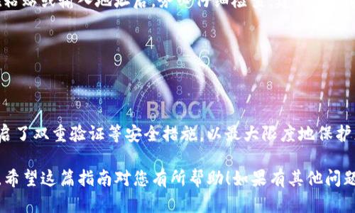 以下是关于如何在TP钱包中将以太坊转移到火币 exchanges 的详细指南：

步骤 1：准备工作

确保您拥有有效的火币账户

首先，确保您在火币交易所拥有一个有效的账户。如果还没有，请访问火币官网并注册。记得验证您的身份，这样才能正常进行交易。

获取您的火币以太坊充值地址

登录到您的火币账户，导航到“资产管理”部分。选择“充值”，然后找到以太坊（ETH），点击它。火币会为您生成一个以太坊的充值地址，记得复制这个地址，稍后要在TP钱包中使用。

步骤 2：在TP钱包中操作

打开TP钱包

确保您在手机上安装并打开TP钱包应用程序。如果尚未安装，可以通过官方渠道下载。打开您的钱包并输入密码，以解锁账户。

选择以太坊（ETH）

在TP钱包的主界面上，您会看到各种加密货币的图标。在其中找到以太坊的图标，点击它以进入以太坊的管理页面。

步骤 3：转账操作

点击“转账”按钮

在以太坊的管理页面中，您会看到一个“转账”或“发送”的选项。点击这个按钮进入转账界面。

粘贴充值地址

在转账界面，您需要粘贴刚才从火币获取的以太坊充值地址。在地址框中长按，选择粘贴。请务必确认地址输入的正确性，以避免资产丢失。

输入转账金额

接下来，输入您想要转账的以太坊数量。请确保您有足够的余额，并留出部分余额以支付交易手续费。

确认转账

核对所有信息无误后，点击确认按钮。系统会提示您输入钱包密码以进一步验证。输入密码后，等待交易确认。

步骤 4：查看交易状态

在TP钱包中查看历史交易

完成转账后，您可以在TP钱包中查看历史交易记录，以确认转账状态。

在火币确认到账

一般来说，区块链网络需要一些时间来处理交易。在火币平台的资产管理界面中，您可以查看以太坊是否到账。通常，到账时间快则几分钟，慢则可能需要更久。

注意事项

交易手续费

在进行转账时，要了解当前网络的交易手续费。以太坊的交易费用会随网络拥堵程度而变化。确保在转账时留出足够的手续费。

避免地址错误

在加密货币转账中，地址的一个小错误可能造成不可逆的损失。在粘贴或输入地址后，务必仔细检查。建议采用扫码功能，以降低错误输入的风险。

总结

安全第一，谨慎操作

转账加密货币时一定要保持谨慎。确保您的钱包和火币账户都开启了双重验证等安全措施，以最大限度地保护您的资产。

通过以上步骤，您可以顺利将以太坊从TP钱包转移到火币交易所。希望这篇指南对您有所帮助！如果有其他问题，欢迎随时咨询！