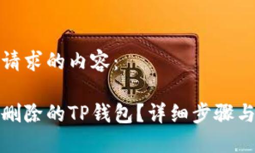 下面是您请求的内容：

如何找回删除的TP钱包？详细步骤与实用技巧