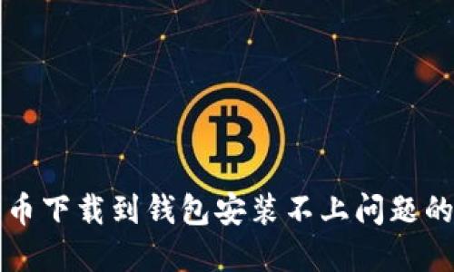 解决比特币下载到钱包安装不上问题的全面指南