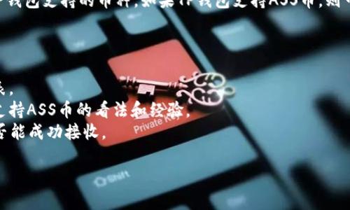 ASS币（Assange Safe Coin）是否能放入TP钱包（Trust Pocket Wallet）取决于TP钱包支持的币种。如果TP钱包支持ASS币，则可以直接将其存放在该钱包中。如果不支持，您将无法使用TP钱包管理该币种的资产。

建议您：

1. **查阅官方信息**：访问TP钱包的官方网站或官方社交媒体，查看支持的货币列表。
2. **查看社区讨论**：在相关的数字货币论坛或社交群组中，询问他人对于TP钱包支持ASS币的看法和经验。
3. **进行小额测试**：如果您有ASS币，可以考虑先进行小额转账，以确定TP钱包是否能成功接收。

如果您有进一步的问题或需要更多帮助，请告诉我！