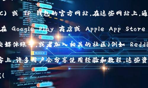 抹茶交易所或TP钱包的信息可以在相关的官方网站或应用商店中找到。这些平台通常会提供下载链接和详细说明，帮助用户顺利使用其服务。

为了更好地了解和获取这些信息，你可以按照以下步骤进行：

1. **访问官方网站**：直接访问抹茶交易所 (MXC) 或 TP 钱包的官方网站。在这些网站上，通常会有明确的下载链接和使用指南。

2. **搜索应用商店**：如果你使用的是手机，可以在 Google Play 商店或 Apple App Store 中搜索“抹茶交易所”或“TP钱包”，进行下载安装。

3. **社交媒体和社区**：你也可以关注相关的社交媒体账号，或者加入相关的社区（例如 Reddit、Telegram 群组等），获取最新动态和用户反馈。

4. **查看教程和评论**：在 YouTube 或币圈博客上，许多用户会分享使用经验和教程，这些资源也能帮助你更好导航。

如果你有其他任何问题或特定的需求，可以告诉我！