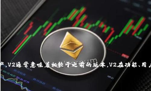 TP钱包V2是指TP钱包的第二个版本，TP钱包是一种数字钱包，主要用于存储和管理各种加密货币和区块链资产。V2通常意味着相较于之前的版本，V2在功能、用户体验、安全性等方面进行了升级和改进。有了这些更新，用户可以更方便地进行数字资产的交易、管理和查询。

如果你需要TP钱包V2的更多具体信息，比如功能、使用方法或安全性问题，请告诉我！