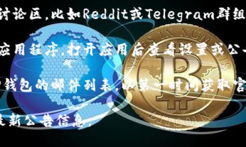 要查看TP钱包的公告，您可以通过以下几种方式找到相关信息：

1. **官方网站**：访问TP钱包的官方网站，通常网站上会设置专门的公告栏或新闻页面，发布最新动态、更新和重要通知。

2. **社交媒体**：关注TP钱包的官方社交媒体账号，如Twitter、Telegram、Facebook等。官方通常会通过这些平台发布公告和信息。

3. **社区论坛**：访问TP钱包相关的社区论坛或讨论区，比如Reddit或Telegram群组，这里也可能会有用户分享公告或官方链接。

4. **应用内通知**：如果您已经下载了TP钱包的应用程序，打开应用后查看设置或公告栏，App内可能会推送一些重要通知或更新消息。

5. **邮件订阅**：某些情况下，您可以选择订阅TP钱包的邮件列表，以第一时间获取官方公告和通知。

通过以上途径，您就能较为全面地获取TP钱包的最新公告信息。