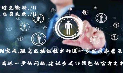 在这里，我将为您提供有关如何将TP钱包中的币转移到另一个钱包的详细信息。为了方便您的理解，我将分多个部分进行讲解。

什么是TP钱包？
TP钱包是一个移动端数字货币钱包，支持多种区块链资产的管理与交易。它不仅提供了安全的资产存储，还允许用户方便地进行币币交易、买卖等操作。TP钱包以其用户友好的界面和高安全性而受到许多用户的喜爱。

准备工作
在进行币转移之前，您需要做好一些准备工作。首先，确保您已经下载并安装了TP钱包，并完成了注册和身份认证。其次，确认您要转移的币种已经存储在您的TP钱包中。此外，您还需要确认接收方的钱包地址，以确保转移的币不会丢失。

步骤一：打开TP钱包
首先，打开您的TP钱包应用。登录您的账户。如果您使用的是生物识别或密码，便可快速进入钱包界面。

步骤二：选择要转移的币种
在主界面上，您会看到钱包中存储的所有币种。请找到您想要转移的币种。点击它以进入该币种的详细信息页面。在这里，您可以查看该币种的余额和交易历史记录。

步骤三：开始转账
在币种详细信息页面，您会看到“转账”或“发送”按钮。点击该按钮以进入转账界面。此时，您需要输入接收方的钱包地址。这是非常重要的步骤，请确保输入的地址是正确的。如果地址错误，转账可能会导致资金损失。

步骤四：输入金额
输入您想要转移的金额。在某些情况下，系统也会显示交易手续费。请注意，确保您的余额足够，能够覆盖您所转移的金额加上手续费。

步骤五：确认转账信息
在确认转账之前，仔细检查您输入的接收方地址和金额。确保无误后，点击“确认”或“发送”按钮。在这一步，可能会要求您输入密码或者通过生物识别进行确认，以增强安全性。

步骤六：等待转账完成
确认转账后，系统会处理您的请求。转账通常会在几分钟内完成，具体时间取决于网络状况和链上确认次数。在某些情况下，您可以在钱包的交易历史记录中查看转账状态。

注意事项
在转账的过程中，请务必保持警惕：
ul
    listrong地址安全：/strong确保接收方的钱包地址是准确无误的。最好通过复制粘贴的方式来避免输错。/li
    listrong网络稳定：/strong确保您在一个稳定的网络环境中执行转账。网络不稳定可能会导致交易失败。/li
    listrong手续费：/strong了解每种币种转账时产生的手续费，确保您的余额能覆盖费用。/li
    listrong记录备份：/strong在进行任何大额转账前，建议备份您的钱包信息，以防万一。/li
/ul

结论
将TP钱包中的币转移到另一个钱包是一个相对简单的过程，只要您遵循步骤并小心操作，就可以顺利完成。随着区块链技术的进一步发展和普及，数字资产的管理将变得愈加重要。掌握如何安全转移资产，将帮助您更好地参与数字货币的世界。 

通过以上步骤，您应该能够成功地将TP钱包中的币转到其他钱包。希望这些信息能对您有所帮助。如有进一步的问题，建议查看TP钱包的官方支持或者寻求社区的帮助。