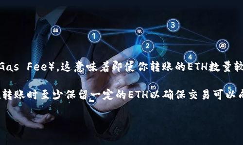 转账以太坊（ETH）到TP钱包并没有具体的最低金额限制，但需要考虑网络手续费（Gas Fee）。这意味着即使你转账的ETH数量较少，手续费可能会超过转账金额。因此，建议转账时考虑转账金额与手续费的平衡。

在进行转账时，确保你钱包的余额足以覆盖转账金额和相关的手续费。通常建议在转账时至少保留一定的ETH以确保交易可以成功完成。

如果你有更多问题或者需要进一步的信息，请告诉我！