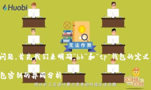 为了更好地回答您的问题，首先我们来明确“bk”和“tp”钱包的定义以及它们各自的特点。

### bk钱包与tp钱包密钥的异同分析